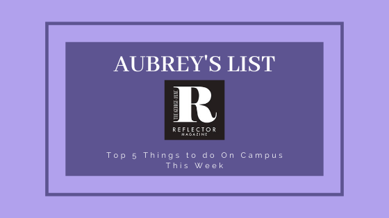 Aubrey’s List: Top 5 Things to Do On Campus This Week